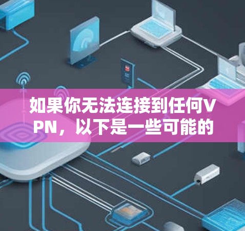 如果你无法连接到任何VPN，以下是一些可能的原因和解决方法