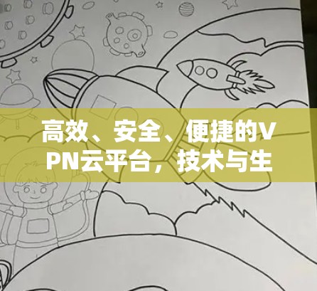 高效、安全、便捷的VPN云平台，技术与生活的双重保障