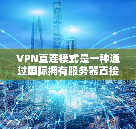 VPN直连模式是一种通过国际拥有服务器直接传输数据的VPN服务,具有较高的速度和稳定性。然而,它也面临诸多挑战和限制,如服务器稳定性和安全性、维护成本和兼容性问题。以下是对该模式的详细分析和总结 VPN直连模式是一种通过国际拥有服务器直接传输数据的VPN服务,具有较高的速度和稳定性。然而,它也面临诸多挑战和限制,如服务器稳定性和安全性、维护成本和兼容性问题。以下是对该模式的详细分析和总结
