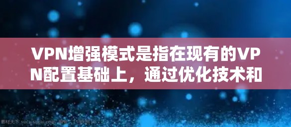 VPN增强模式是指在现有的VPN配置基础上，通过优化技术和功能提升，以增强安全性、性能和用户体验。以下是该主题的详细概述