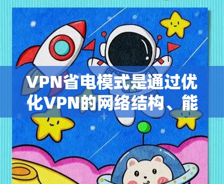VPN省电模式是通过优化VPN的网络结构、能源管理以及使用低功耗的VPN服务等方法，减少对电力的消耗。以下是对该主题的分步解释