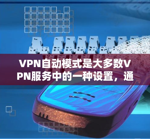 VPN自动模式是大多数VPN服务中的一种设置，通常用于简化用户进入网络的流程。以下是关于自动模式的详细说明