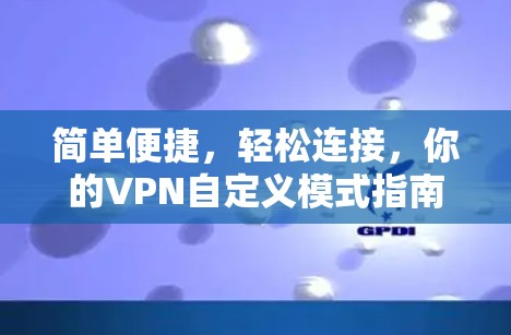 简单便捷，轻松连接，你的VPN自定义模式指南
