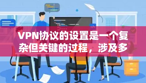 VPN协议的设置是一个复杂但关键的过程，涉及多个方面来确保数据的安全和网络的稳定。以下是一个详细的指南，帮助您正确配置VPN协议