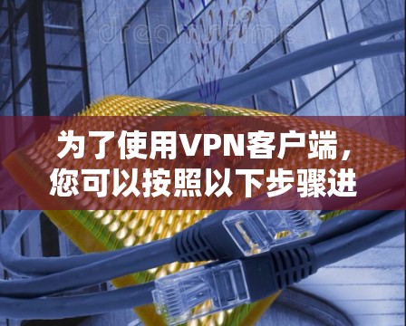 为了使用VPN客户端,您可以按照以下步骤进行设置 为了使用VPN客户端,您可以按照以下步骤进行设置
