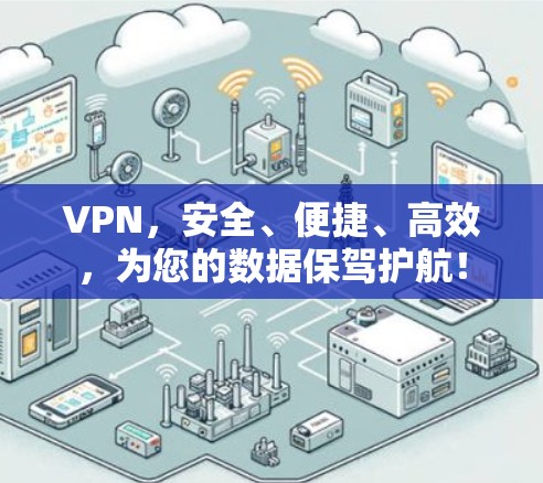 VPN，安全、便捷、高效，为您的数据保驾护航！