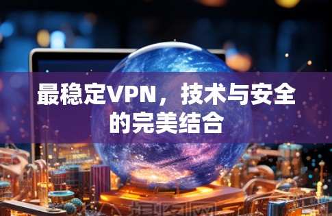 最稳定VPN，技术与安全的完美结合