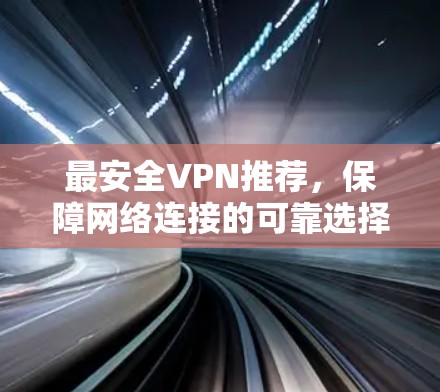 最安全VPN推荐，保障网络连接的可靠选择
