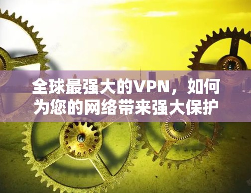 全球最强大的VPN，如何为您的网络带来强大保护