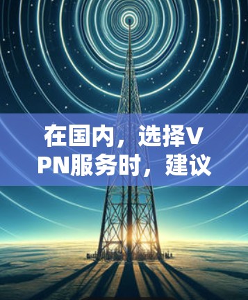 在国内，选择VPN服务时，建议从主流平台入手。以下是一些国内知名VPN平台推荐